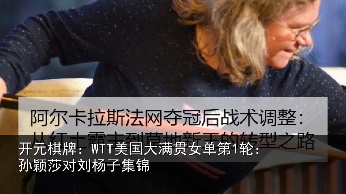 开元棋牌：WTT美国大满贯女单第1轮：孙颖莎对刘杨子集锦