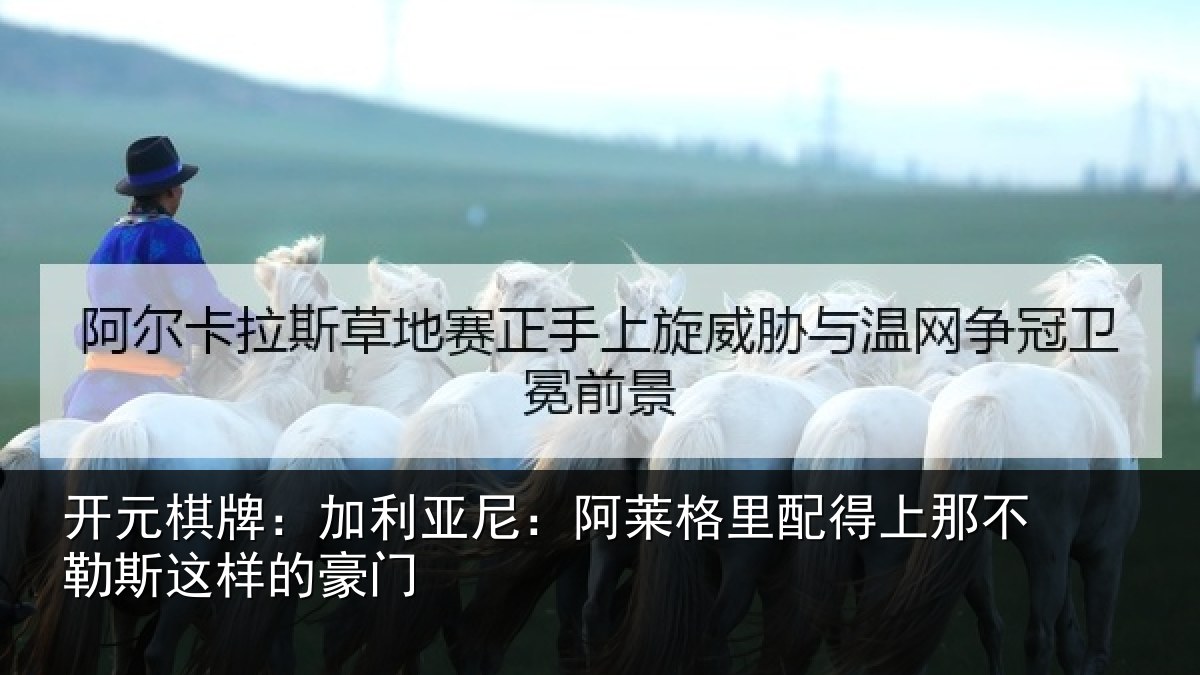 开元棋牌:加利亚尼:阿莱格里配得上那不勒斯这样的豪门