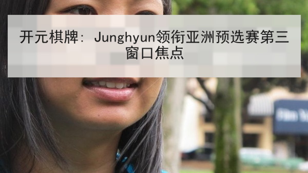 开元棋牌: Junghyun领衔亚洲预选赛第三窗口焦点