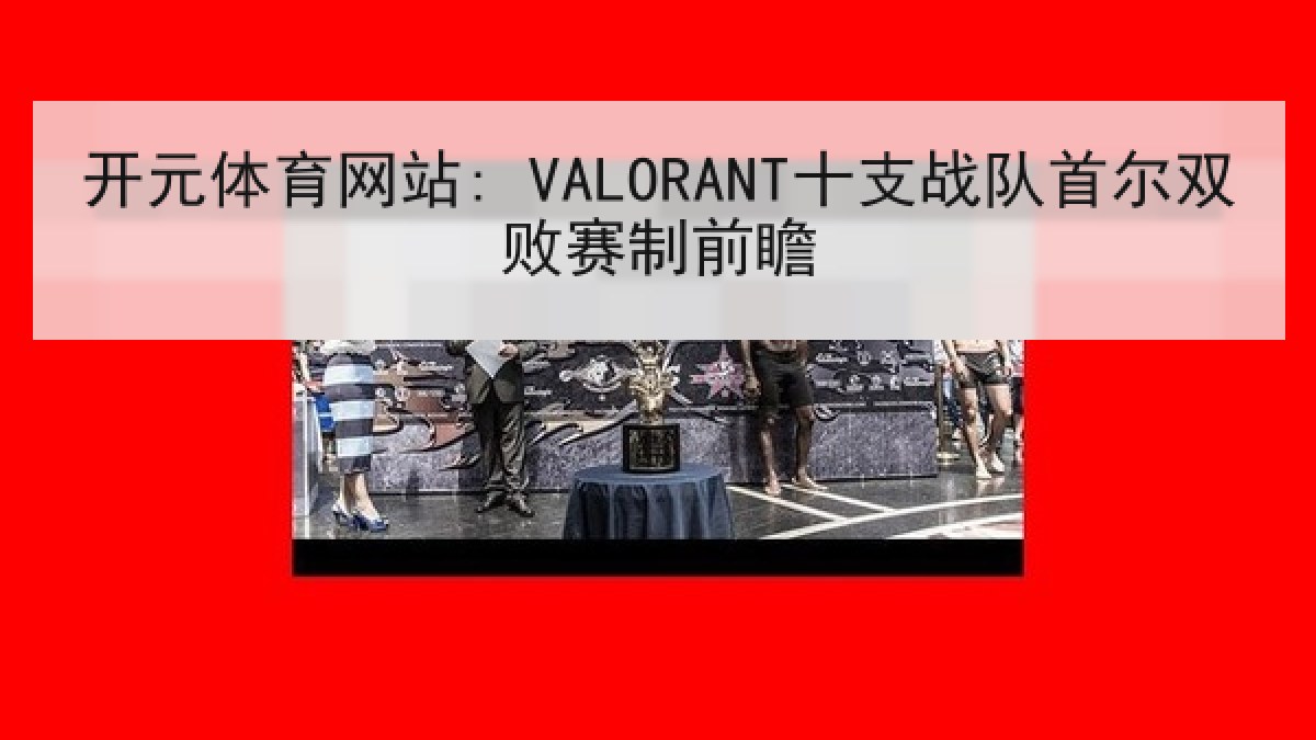 开元体育网站: VALORANT十支战队首尔双败赛制前瞻 开元体育网站: VALORANT十支战队首尔双败赛制前瞻