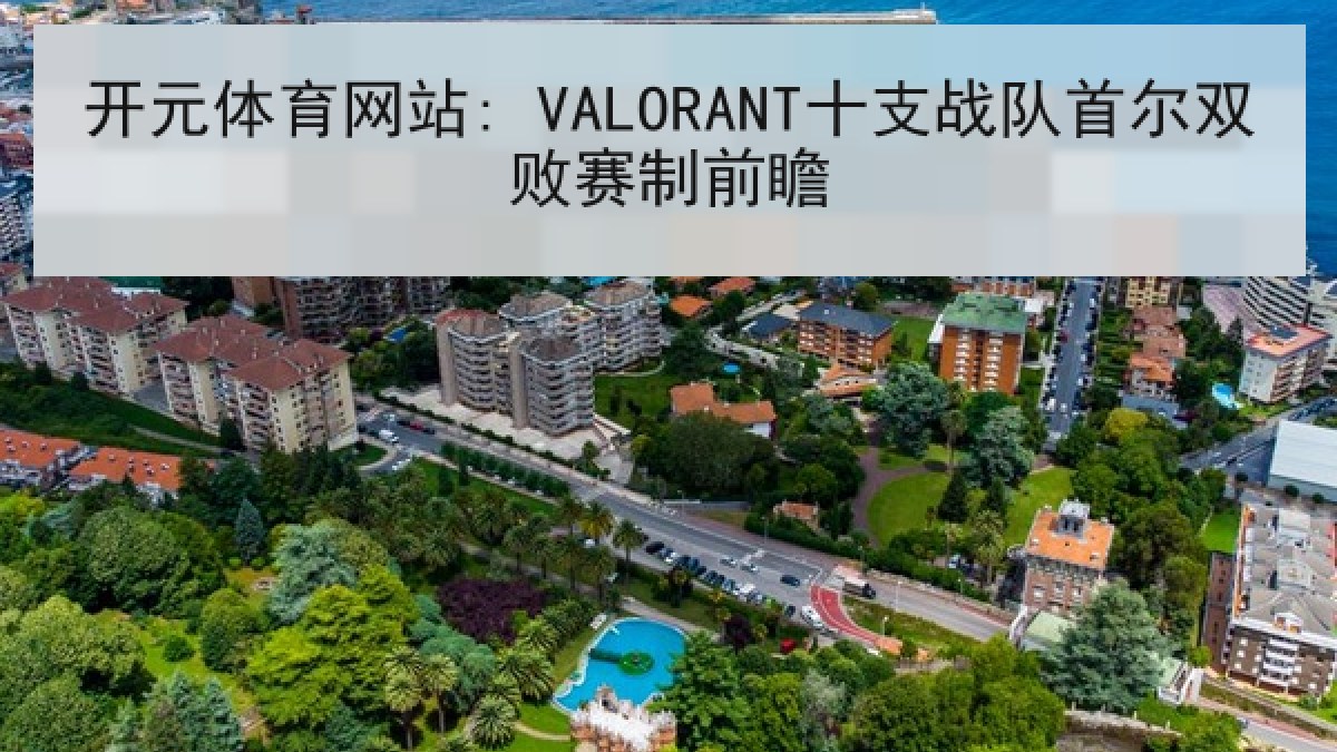 开元体育网站: VALORANT十支战队首尔双败赛制前瞻 开元体育网站: VALORANT十支战队首尔双败赛制前瞻