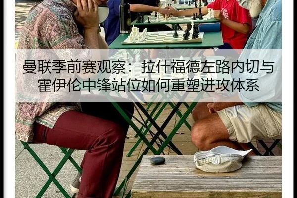 曼联季前赛观察：拉什福德左路内切与霍伊伦中锋站位如何重塑进攻体系