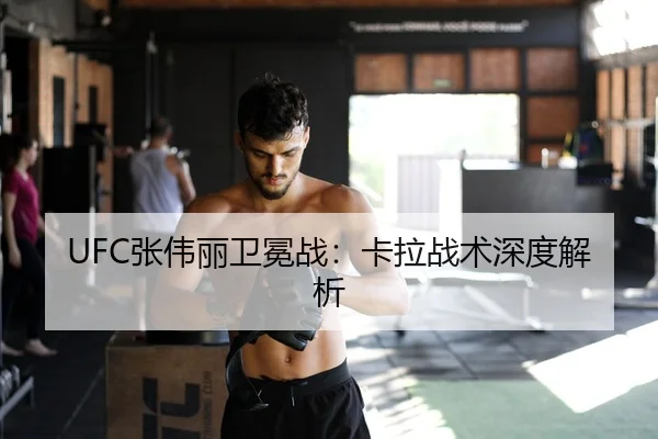 UFC张伟丽卫冕战：卡拉战术深度解析
